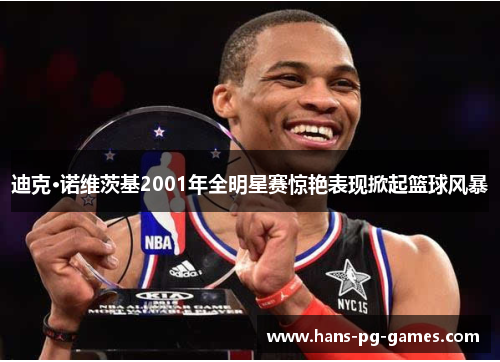 迪克·诺维茨基2001年全明星赛惊艳表现掀起篮球风暴