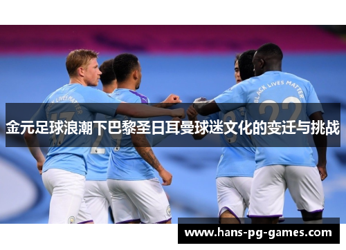 金元足球浪潮下巴黎圣日耳曼球迷文化的变迁与挑战