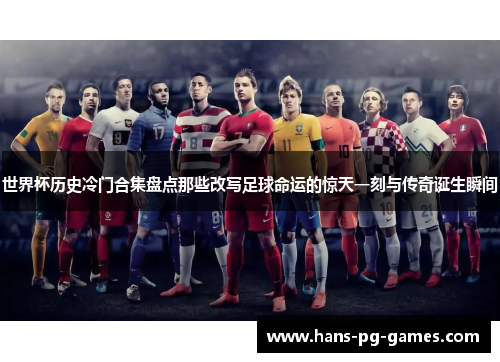 世界杯历史冷门合集盘点那些改写足球命运的惊天一刻与传奇诞生瞬间
