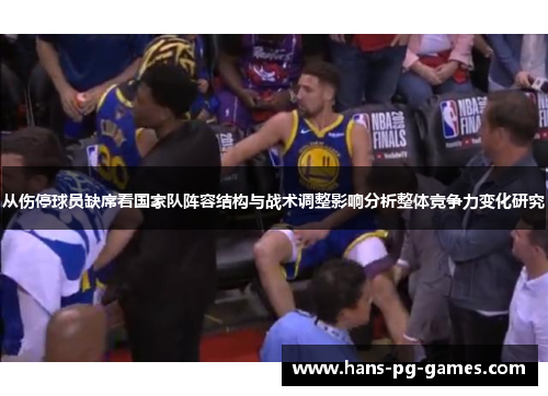 从伤停球员缺席看国家队阵容结构与战术调整影响分析整体竞争力变化研究
