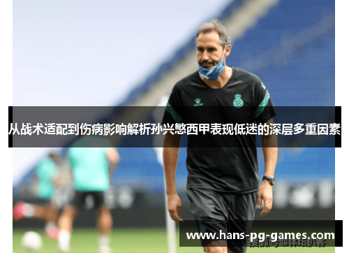 从战术适配到伤病影响解析孙兴慜西甲表现低迷的深层多重因素