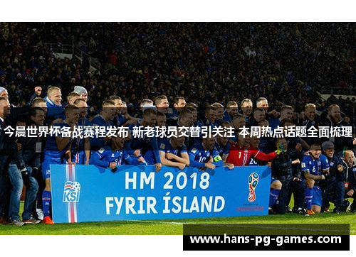 今晨世界杯备战赛程发布 新老球员交替引关注 本周热点话题全面梳理