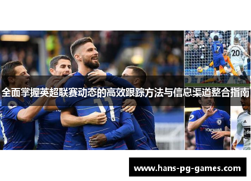 全面掌握英超联赛动态的高效跟踪方法与信息渠道整合指南