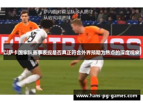 以萨卡国家队赛事表现是否真正符合外界预期为焦点的深度观察 以萨卡国家队赛事表现是否真正符合外界预期为焦点的深度观察