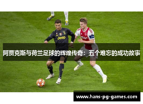 阿贾克斯与荷兰足球的辉煌传奇：五个难忘的成功故事