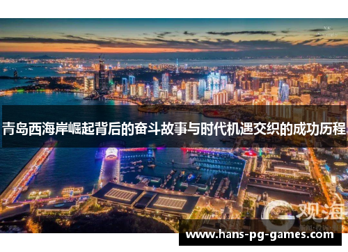 青岛西海岸崛起背后的奋斗故事与时代机遇交织的成功历程 青岛西海岸崛起背后的奋斗故事与时代机遇交织的成功历程
