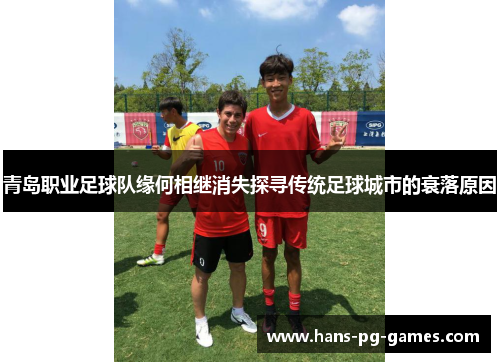 青岛职业足球队缘何相继消失探寻传统足球城市的衰落原因 青岛职业足球队缘何相继消失探寻传统足球城市的衰落原因