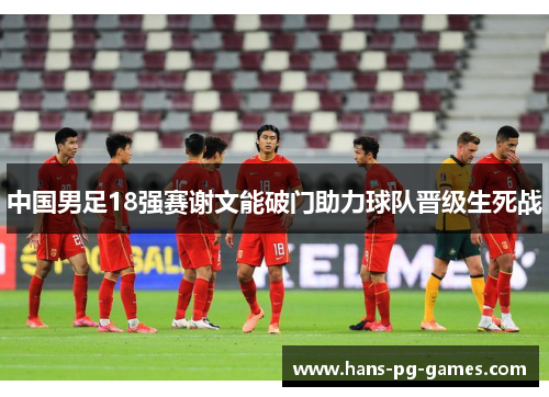 中国男足18强赛谢文能破门助力球队晋级生死战