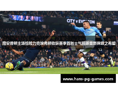 南安普顿主场惊险力克埃弗顿收获赛季首胜士气回暖重燃保级之希望